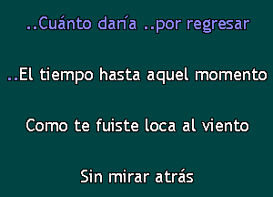 ..Cua'mto dan'a ..por regresar
..El tiempo hasta aquel momento
Como te fuiste loca al viento

Sin mirar atrais