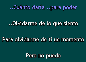 ..Cua'1nto dan'a ..para poder
..Olvidarme de lo que siento
Para olvidarme de ti un momento

Pero no puedo