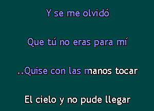 Y se me olvidc'J

Que tli no eras para mi

..Quise con las manos tocar

El cielo y no pude llegar