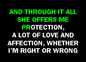 AND THROUGH IT ALL
SHE OFFERS ME
PROTECTION,

A LOT OF LOVE AND

AFFECTION, WHETHER
PM RIGHT 0R WRONG