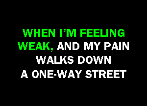 WHEN PM FEELING
WEAK, AND MY PAIN
WALKS DOWN

A ONE-WAY STREET