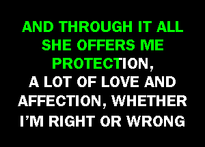 AND THROUGH IT ALL
SHE OFFERS ME
PROTECTION,

A LOT OF LOVE AND

AFFECTION, WHETHER
PM RIGHT 0R WRONG