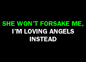 SHE WONT FORSAKE ME,
PM LOVING ANGELS
INSTEAD