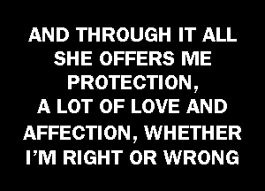 AND THROUGH IT ALL
SHE OFFERS ME
PROTECTION,

A LOT OF LOVE AND

AFFECTION, WHETHER
PM RIGHT 0R WRONG