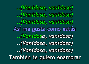 ..(Vanfdosa, vam'dosa)
..(Vanfdosa, vam'dosa)
..(Vanfdosa, vam'dosa)
Asf me gusta como estais
..(Vanfdosa, vam'dosa)
..(Vanfdosa, vam'dosa)
..(Vanfdosa, vam'dosa)
Tambwn te quiero enamorar