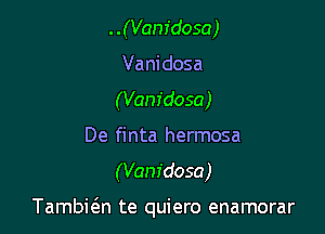 ..(Vam'dosa)
Vanidosa
(Vanidosa)

De finta hermosa
(Vanidosa)

Tambi6.n te quiero enamorar