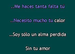 ..Me haces tanta falta tLi

..Necesito mucho tu calor

..Soy s6lo un alma perdida

Sin tu amor