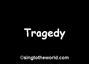 Tragedy

(Qsingtotheworldsom