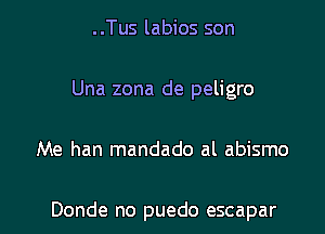 ..Tus labios son
Una zona de peligro

Me han mandado al abismo

Donde no puedo escapar