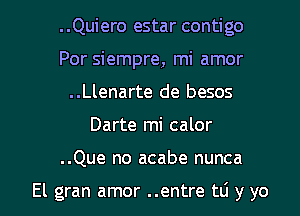 ..Quiero estar contigo
Por siempre, mi amor
..Llenarte de besos

Darte mi calor

..Que no acabe nunca

El gran amor ..entre to y yo I