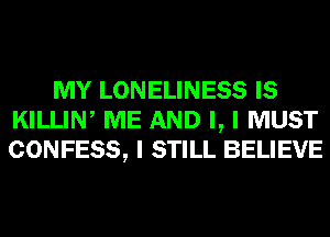 MY LONELINESS IS
KILLIW ME AND I, I MUST
CONFESS, I STILL BELIEVE