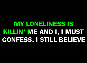 MY LONELINESS IS
KILLIW ME AND I, I MUST
CONFESS, I STILL BELIEVE