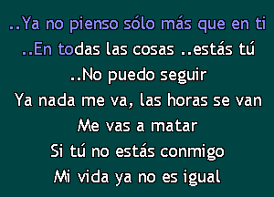 ..Ya no pienso solo mas que en ti
..En todas las cosas ..estais tLi
..No puedo seguir
Ya nada me va, las horas se van
Me vas a matar
Si tLi no estais conmigo
Mi Vida ya no es igual