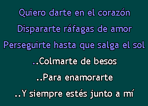 Quiero darte en el corazdn
Dispararte raifagas de amor
Perseguirte hasta que salga el sol
..Colmarte de besos
..Para enamorarte

..Y siempre esws junto a ml'