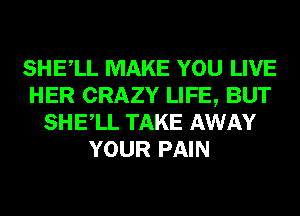 SHELL MAKE YOU LIVE
HER CRAZY LIFE, BUT
SHELL TAKE AWAY
YOUR PAIN