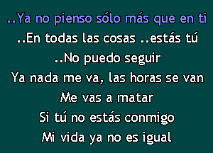 ..Ya no pienso solo mas que en ti
..En todas las cosas ..estais tLi
..No puedo seguir
Ya nada me va, las horas se van
Me vas a matar
Si tLi no estais conmigo
Mi Vida ya no es igual