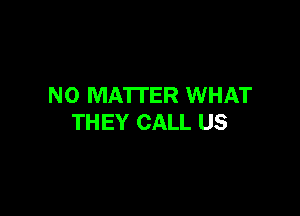 NO MATTER WHAT

THEY CALL US
