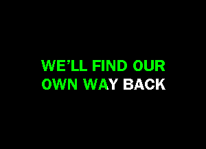 WELL FIND OUR

OWN WAY BACK