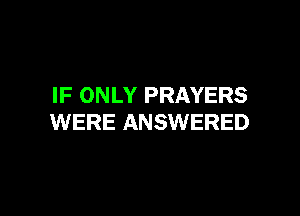 IF ONLY PRAYERS

WERE ANSWERED