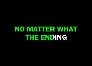 NO MATTER WHAT

THE ENDING