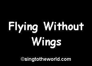 Flying Wifhou?

Wings

(Qsingtotheworldsom
