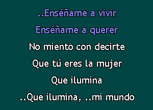 ..EnsQiame a vivir
Ensaiame a querer
No miento con decirte

Que tli eres la mujer

Que ilumina

..Que ilumina, ..mi mundo l