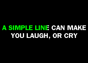 A SIMPLE LINE CAN MAKE

YOU LAUGH, OR CRY