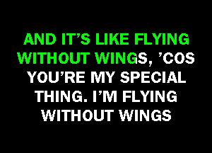 AND ITS LIKE FLYING
WITHOUT WINGS, COS
YOURE MY SPECIAL
THING. PM FLYING
WITHOUT WINGS