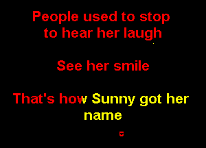 People used to stop
to hear her laugh

See her smile

That's how Sunny got her
name

0