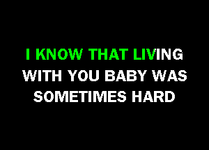 I KNOW THAT LIVING

WITH YOU BABY WAS
SOMETIMES HARD