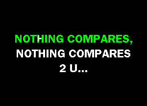 NOTHING COMPARES,

NOTHING COMPARES
2 U...