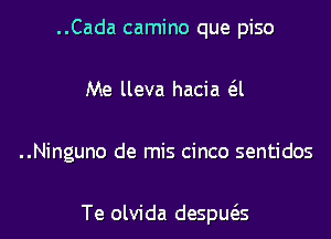 ..Cada camino que piso
Me lleva hacia (31

..Ninguno de mis cinco sentidos

Te olvida despuc3.s