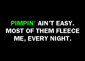 PIMPIW AINT EASY.
MOST OF THEM FLEECE
ME, EVERY NIGHT.