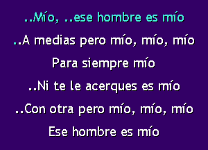 ..Mfo, ..ese hombre es ml'o

..A medias pero ml'o, ml'o, ml'o
Para siempre ml'o

..Ni te le acerques es ml'o

..Con otra pero ml'o, ml'o, ml'o

Ese hombre es ml'o