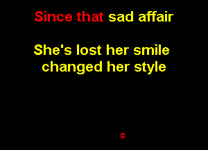 Since that sad affair

She's lost her smile
changed her style