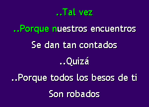 ..Tal vez
..Porque nuestros encuentros
Se dan tan contados
..Quizai
..Porque todos los besos de ti

Son robados