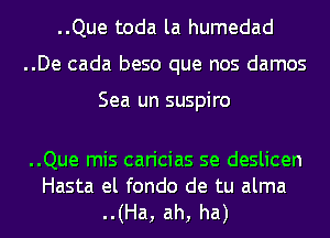 ..Que toda la humedad
..De cada beso que nos damos

Sea un suspiro

..Que mis caricias se deslicen
Hasta el fondo de tu alma

..(Ha, ah, ha)