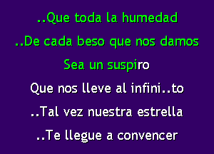 ..Que toda la humedad

..De cada beso que nos damos
Sea un suspiro

Que nos lleve al infini..to

..Tal vez nuestra estrella

..Te llegue a convencer