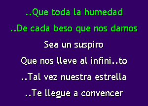 ..Que toda la humedad

..De cada beso que nos damos
Sea un suspiro

Que nos lleve al infini..to

..Tal vez nuestra estrella

..Te llegue a convencer