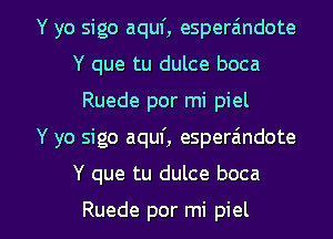 Y yo sigo aquf, esperaindote
Y que tu dulce boca
Ruede por mi piel

Y yo sigo aquf, esperaindote

Y que tu dulce boca

Ruede por mi piel l