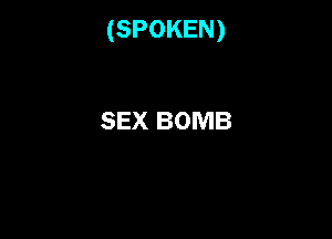 (SPOKEN)

SEX BOMB