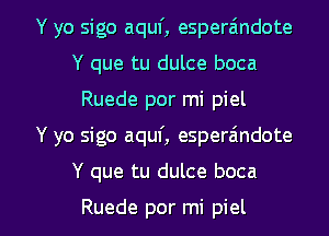 Y yo sigo aquf, esperaindote
Y que tu dulce boca
Ruede por mi piel

Y yo sigo aquf, esperaindote

Y que tu dulce boca

Ruede por mi piel l