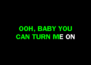 00H, BABY YOU

CAN TURN ME ON