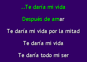 ..Te dan'a mi vida

Despue'zs de amar

Te dan'a mi vida por la mitad

Te dan'a mi vida

Te dan'a todo mi ser