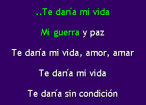 ..Te dan'a mi Vida

Mi guerra y paz

Te dan'a mi Vida, amor, amar

Te dan'a mi Vida

Te dan'a sin condicic'm