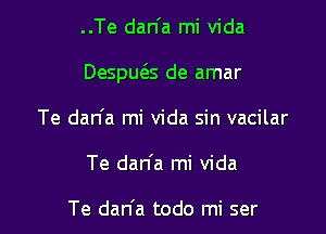 ..Te dan'a mi Vida

Despws de amar

Te dan'a mi Vida sin vacilar
Te dan'a mi Vida

Te dan'a todo mi ser