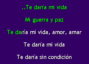 ..Te dan'a mi Vida

Mi guerra y paz

Te dan'a mi Vida, amor, amar

Te dan'a mi Vida

Te dan'a sin condicic'm