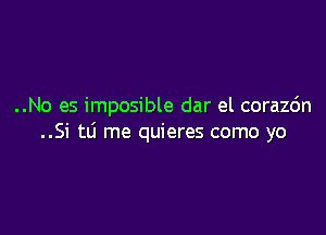 ..No es imposible dar el corazc'm

..Si tli me quieres como yo