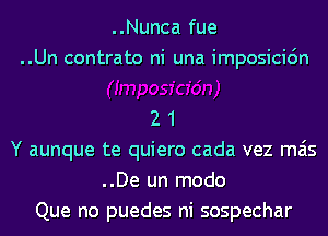 ..Nunca fue
..Un contrato ni una imposicidn

2 1
Y aunque te quiero cada vez mas
..De un modo
Que no puedes ni sospechar