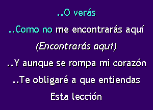 ..O verais

..Como no me encontrarais aquf
(Encontrarcis aquf)

..Y aunque se rompa mi corazdn
..Te obligaw a que entiendas

Esta leccidn